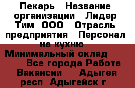 Пекарь › Название организации ­ Лидер Тим, ООО › Отрасль предприятия ­ Персонал на кухню › Минимальный оклад ­ 24 000 - Все города Работа » Вакансии   . Адыгея респ.,Адыгейск г.